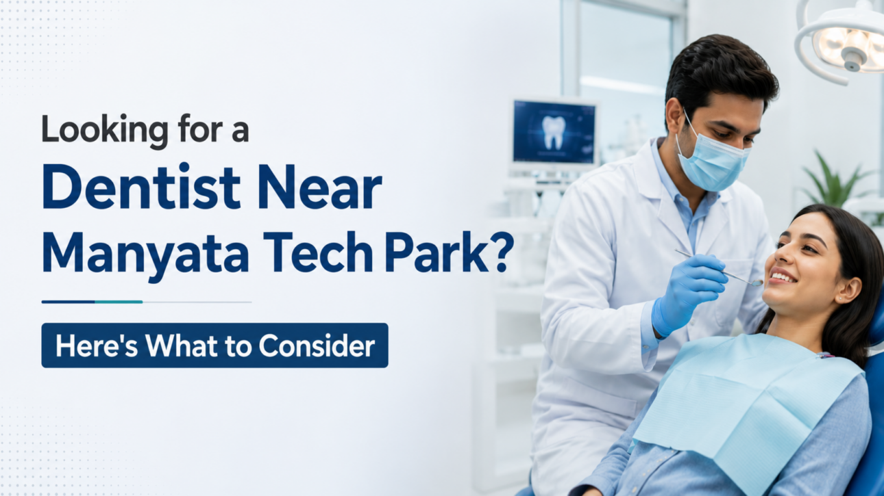 Looking for a Dentist Near Manyata Tech Park Here's What to Consider